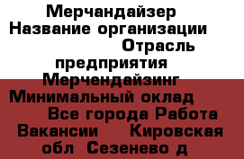 Мерчандайзер › Название организации ­ Team PRO 24 › Отрасль предприятия ­ Мерчендайзинг › Минимальный оклад ­ 30 000 - Все города Работа » Вакансии   . Кировская обл.,Сезенево д.